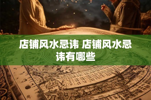 店铺风水忌讳 店铺风水忌讳有哪些