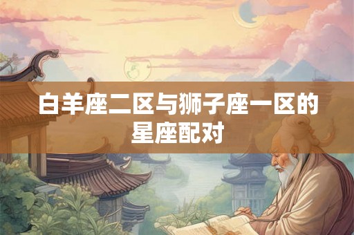 白羊座二区与狮子座一区的星座配对