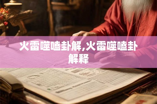 火雷噬嗑卦解,火雷噬嗑卦解释