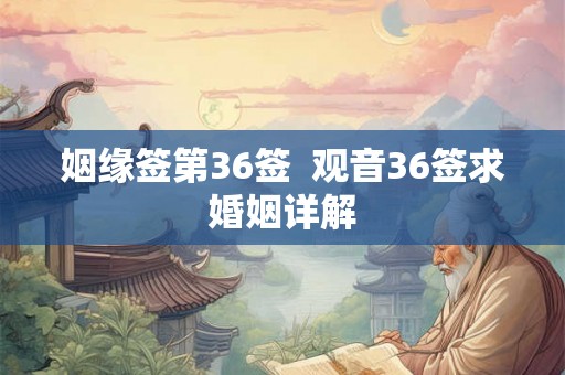 姻缘签第36签 观音36签求婚姻详解 姻缘签第36签 观音36签求婚姻详解