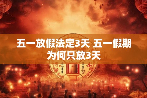 五一放假法定3天 五一假期为何只放3天