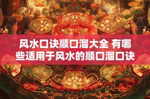 风水口诀顺口溜大全 有哪些适用于风水的顺口溜口诀 风水口诀顺口溜大全 有哪些适用于风水的顺口溜口诀