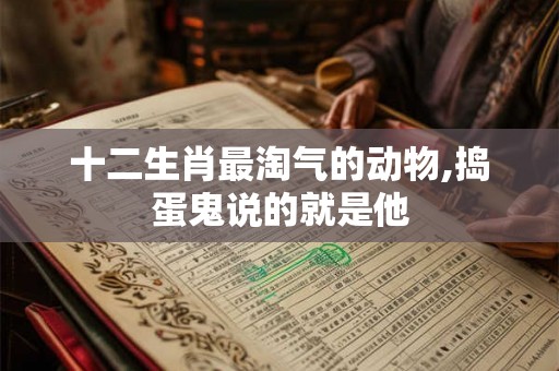十二生肖最淘气的动物,捣蛋鬼说的就是他