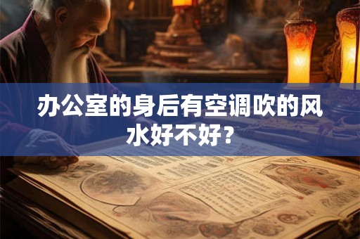 办公室的身后有空调吹的风水好不好? 办公室的身后有空调吹的风水好不好?
