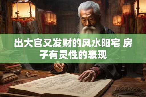 出大官又发财的风水阳宅 房子有灵性的表现