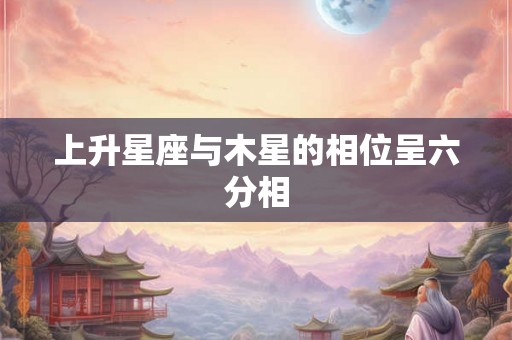 上升星座与木星的相位呈六分相