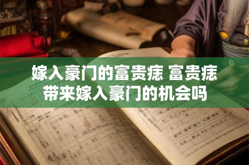嫁入豪门的富贵痣 富贵痣带来嫁入豪门的机会吗