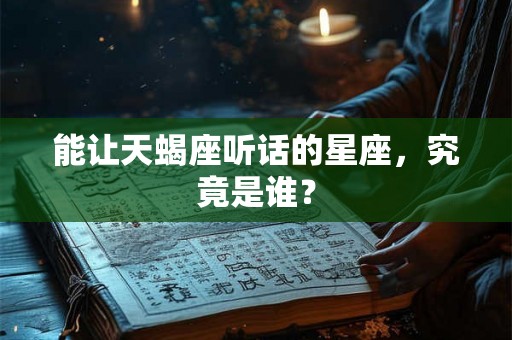 能让天蝎座听话的星座，究竟是谁？