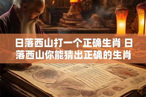 日落西山打一个正确生肖 日落西山你能猜出正确的生肖吗