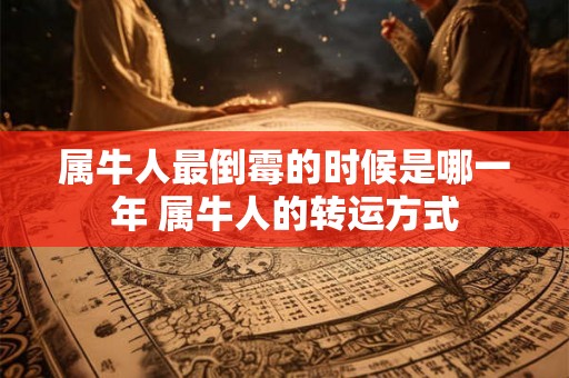 属牛人最倒霉的时候是哪一年 属牛人的转运方式