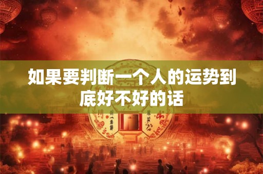 如果要判断一个人的运势到底好不好的话 如果要判断一个人的运势到底好不好的话