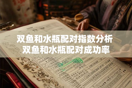双鱼和水瓶配对指数分析 双鱼和水瓶配对成功率 双鱼和水瓶配对指数分析 双鱼和水瓶配对成功率