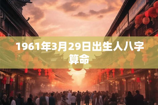 1961年3月29日出生人八字算命