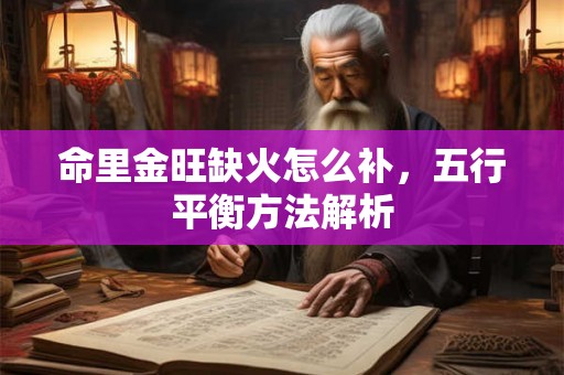 命里金旺缺火怎么补，五行平衡方法解析
