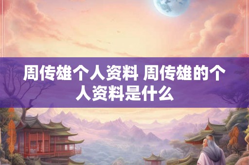 周传雄个人资料 周传雄的个人资料是什么