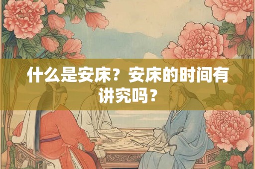 什么是安床？安床的时间有讲究吗？