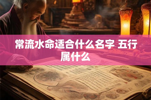 常流水命适合什么名字 五行属什么