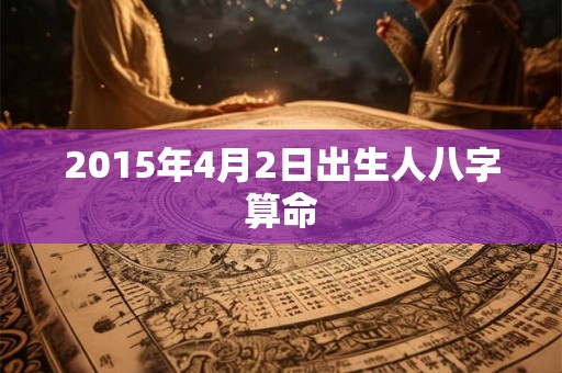 2015年4月2日出生人八字算命