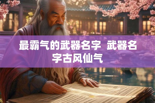 最霸气的武器名字  武器名字古风仙气