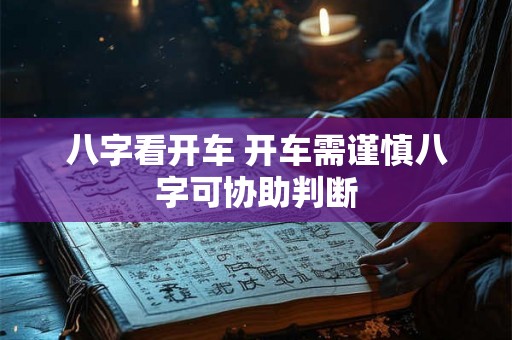 八字看开车 开车需谨慎八字可协助判断