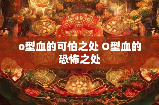 o型血的可怕之处 O型血的恐怖之处