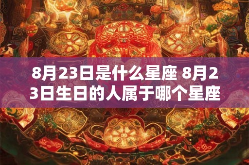 8月23日是什么星座 8月23日生日的人属于哪个星座