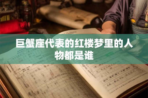 巨蟹座代表的红楼梦里的人物都是谁