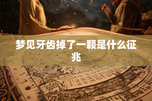 梦见牙齿掉了一颗是什么征兆