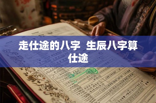 走仕途的八字  生辰八字算仕途