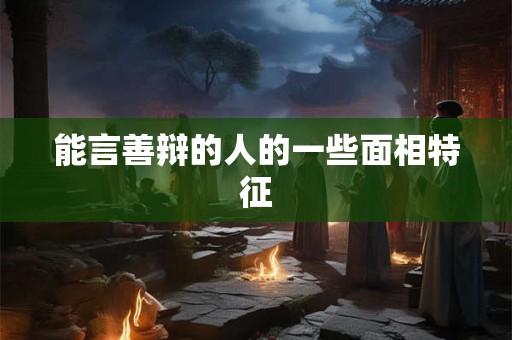 能言善辩的人的一些面相特征