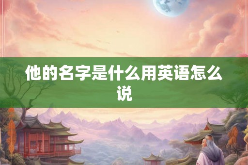 他的名字是什么用英语怎么说