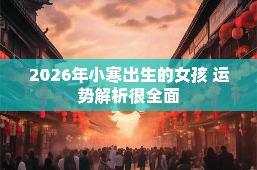 2026年小寒出生的女孩 运势解析很全面