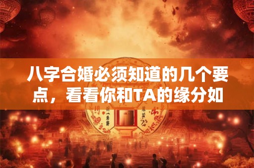 八字合婚必须知道的几个要点，看看你和TA的缘分如何
