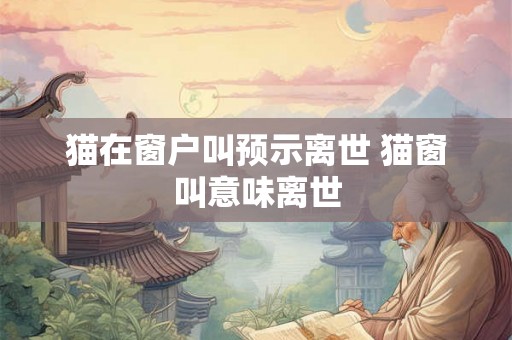 猫在窗户叫预示离世 猫窗叫意味离世 猫在窗户叫预示离世 猫窗叫意味离世