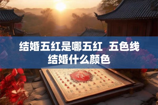 结婚五红是哪五红  五色线结婚什么颜色
