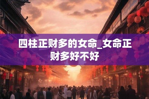 四柱正财多的女命_女命正财多好不好