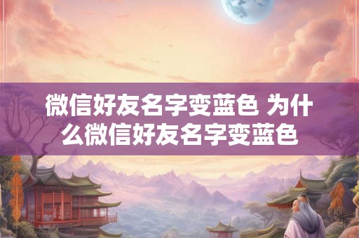 微信好友名字变蓝色 为什么微信好友名字变蓝色