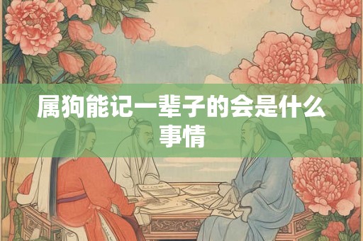 属狗能记一辈子的会是什么事情 属狗能记一辈子的会是什么事情