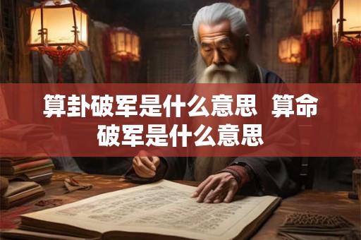 算卦破军是什么意思 算命破军是什么意思 算卦破军是什么意思 算命破军是什么意思