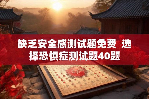 缺乏安全感测试题免费  选择恐惧症测试题40题