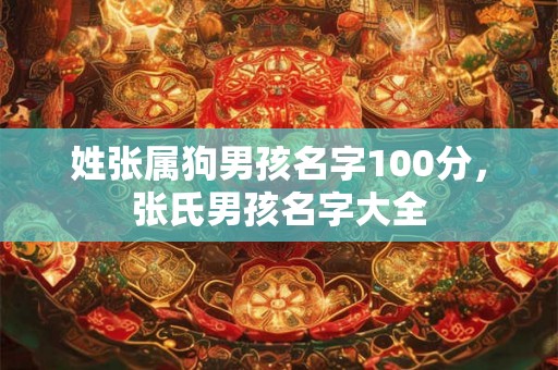 姓张属狗男孩名字100分，张氏男孩名字大全