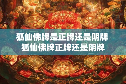狐仙佛牌是正牌还是阴牌 狐仙佛牌正牌还是阴牌 狐仙佛牌是正牌还是阴牌 狐仙佛牌正牌还是阴牌