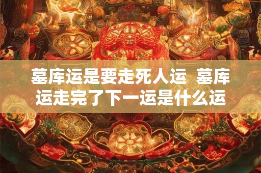 墓库运是要走死人运  墓库运走完了下一运是什么运