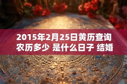 2015年2月25日黄历查询 农历多少 是什么日子 结婚吉时