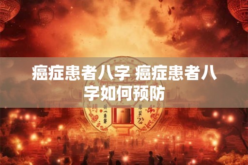 癌症患者八字 癌症患者八字如何预防