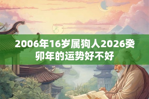 2006年16岁属狗人2026癸卯年的运势好不好