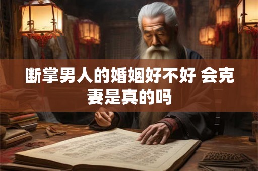 断掌男人的婚姻好不好 会克妻是真的吗