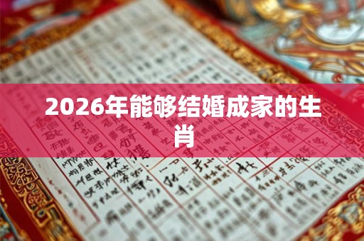 2026年能够结婚成家的生肖