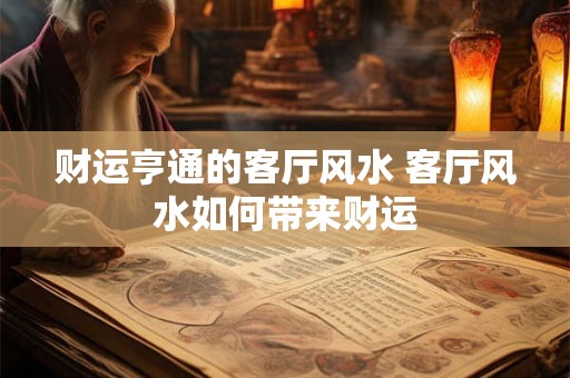 财运亨通的客厅风水 客厅风水如何带来财运