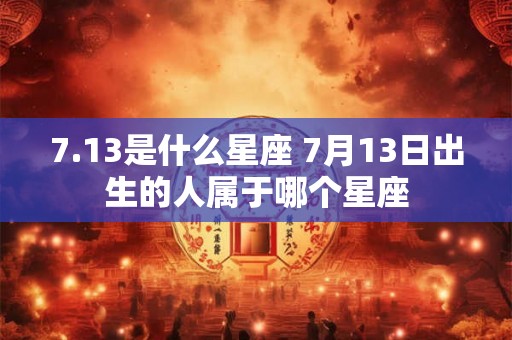 7.13是什么星座 7月13日出生的人属于哪个星座